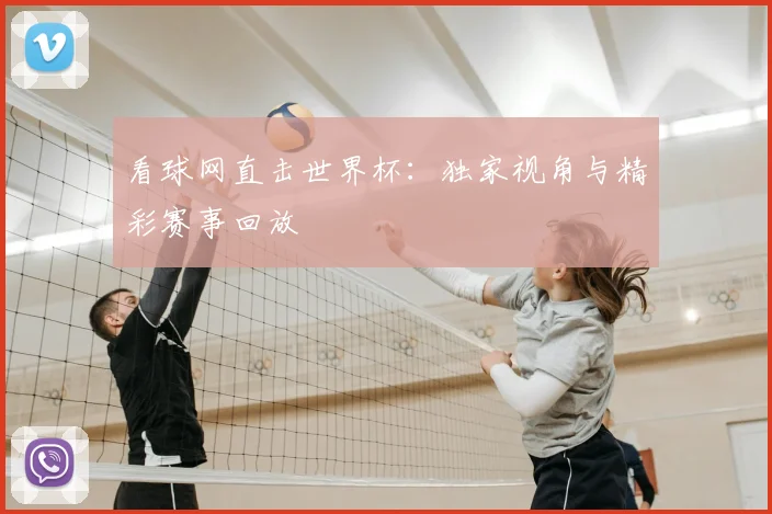 看球网直击世界杯:独家视角与精彩赛事回放