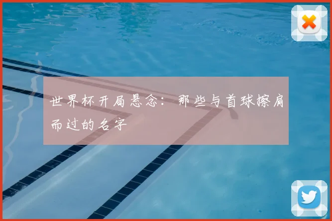 世界杯开局悬念：那些与首球擦肩而过的名字
