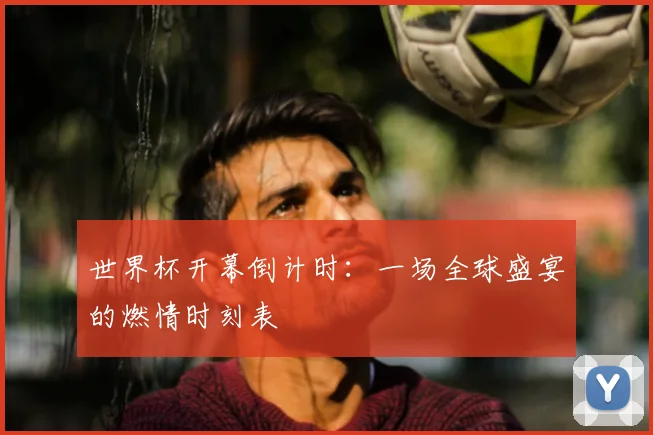 世界杯开幕倒计时：一场全球盛宴的燃情时刻表