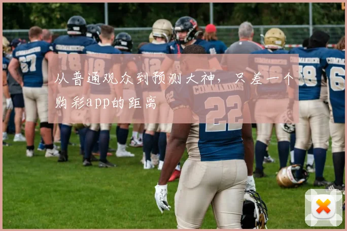 从普通观众到预测大神，只差一个购彩app的距离
