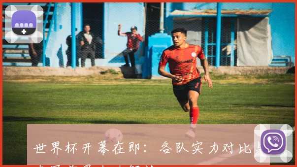 世界杯开幕在即：各队实力对比与夺冠前景专业解读