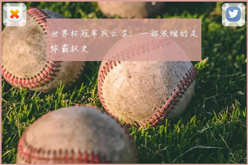 世界杯冠军风云录:一部浓缩的足球霸权史