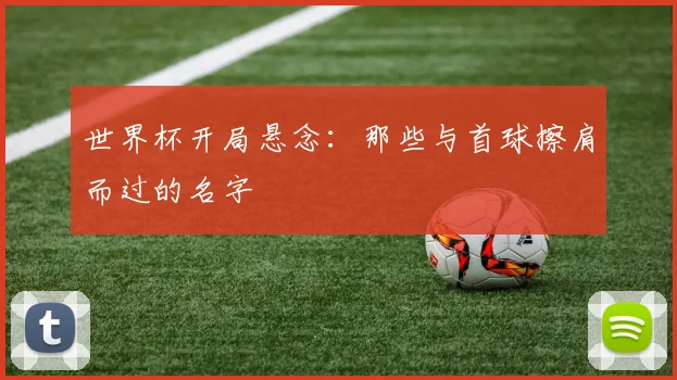 世界杯开局悬念：那些与首球擦肩而过的名字