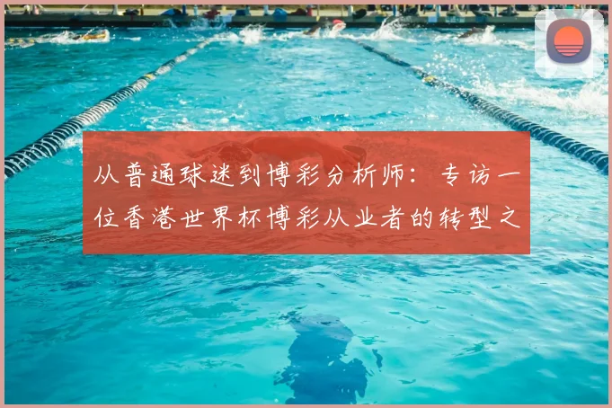 从普通球迷到博彩分析师：专访一位香港世界杯博彩从业者的转型之路