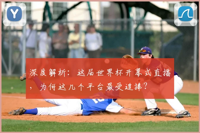 深度解析:这届世界杯开幕式直播,为何这几个平台最受追捧?