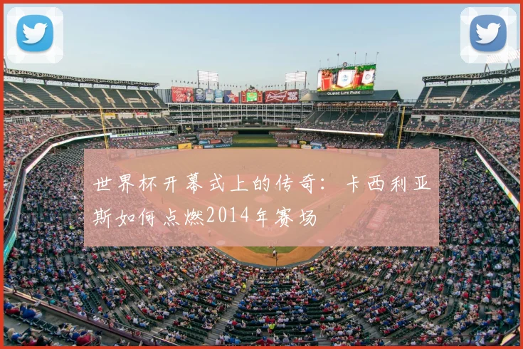 世界杯开幕式上的传奇：卡西利亚斯如何点燃2014年赛场