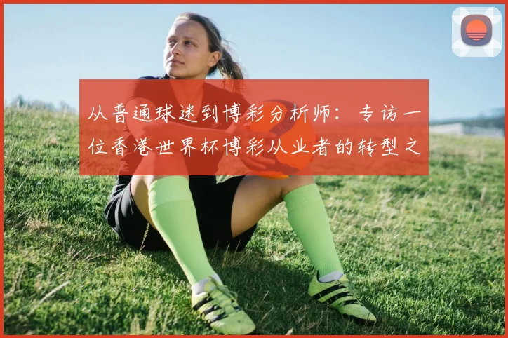 从普通球迷到博彩分析师：专访一位香港世界杯博彩从业者的转型之路