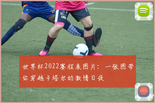 世界杯2022赛程表图片：一张图带你穿越卡塔尔的激情日夜